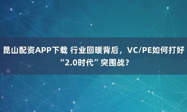 昆山配资APP下载 行业回暖背后，VC/PE如何打好“2.0时代”突围战？