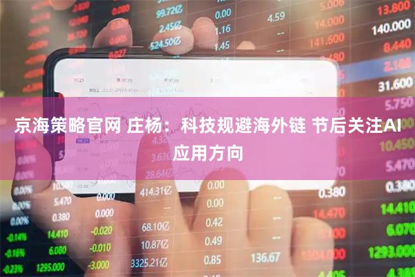 京海策略官网 庄杨：科技规避海外链 节后关注AI应用方向