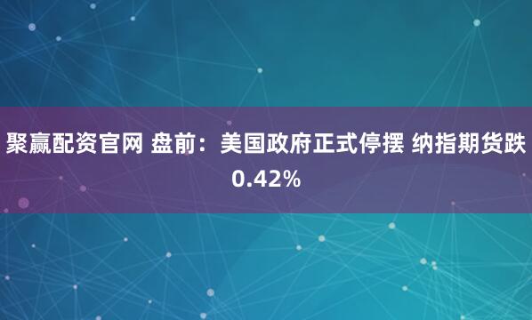 聚赢配资官网 盘前：美国政府正式停摆 纳指期货跌0.42%