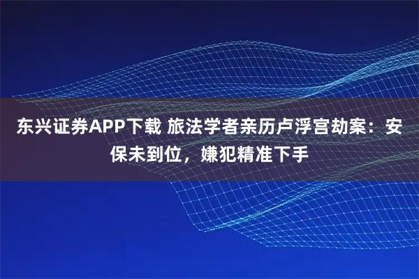 东兴证券APP下载 旅法学者亲历卢浮宫劫案：安保未到位，嫌犯精准下手