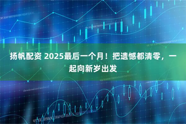 扬帆配资 2025最后一个月！把遗憾都清零，一起向新岁出发