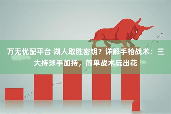 万无优配平台 湖人取胜密钥？详解手枪战术：三大持球手加持，简单战术玩出花