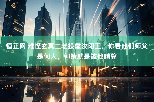 恒正网 难怪玄冥二老投靠汝阳王,你看他们师父是何人,郭靖就是被他暗算