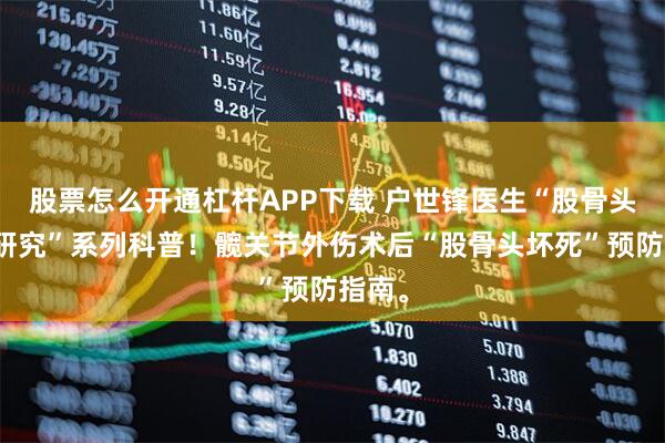 股票怎么开通杠杆APP下载 户世锋医生“股骨头坏死研究”系列科普！髋关节外伤术后“股骨头坏死”预防指南。