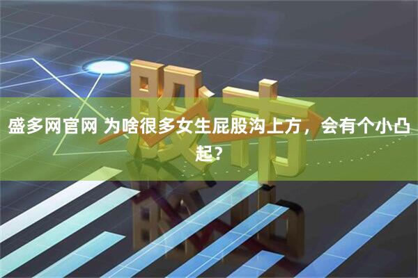 盛多网官网 为啥很多女生屁股沟上方，会有个小凸起？