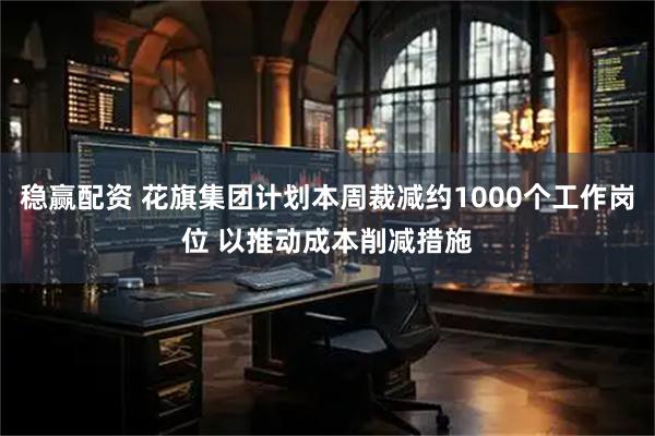 稳赢配资 花旗集团计划本周裁减约1000个工作岗位 以推动成本削减措施