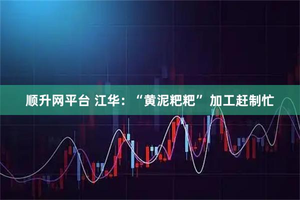 顺升网平台 江华：“黄泥粑粑” 加工赶制忙