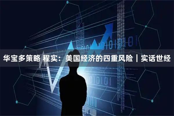 华宝多策略 程实：美国经济的四重风险︱实话世经