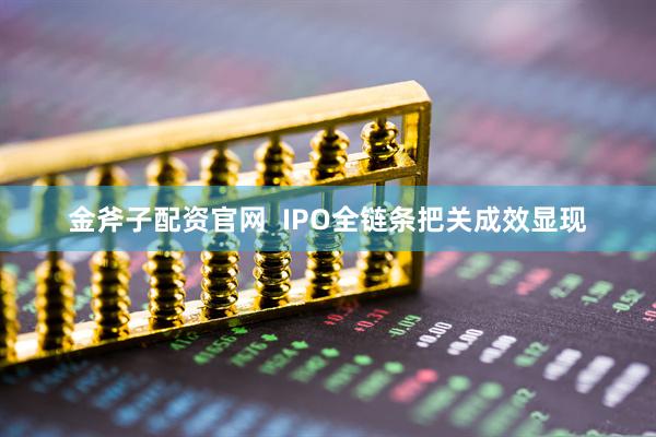 金斧子配资官网  IPO全链条把关成效显现