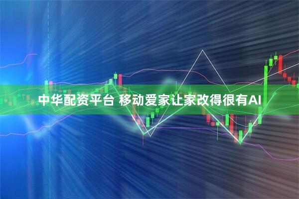 中华配资平台 移动爱家让家改得很有AI
