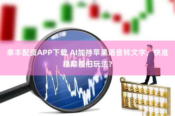 泰丰配资APP下载 AI加持苹果语音转文字，快准稳颠覆旧玩法？