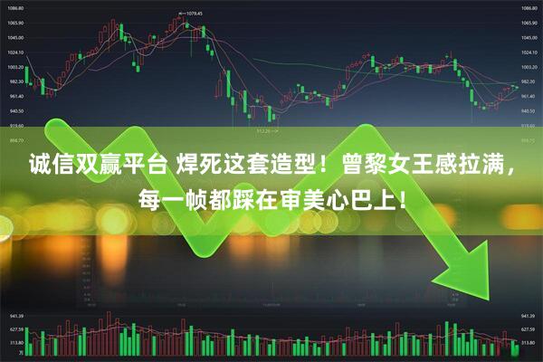 诚信双赢平台 焊死这套造型！曾黎女王感拉满，每一帧都踩在审美心巴上！