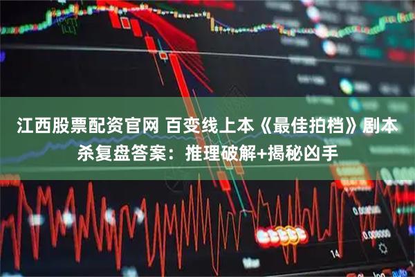 江西股票配资官网 百变线上本《最佳拍档》剧本杀复盘答案：推理破解+揭秘凶手